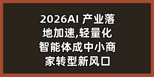 2026AI 产业落地加速,轻量化智能体成中小商家转型新风口